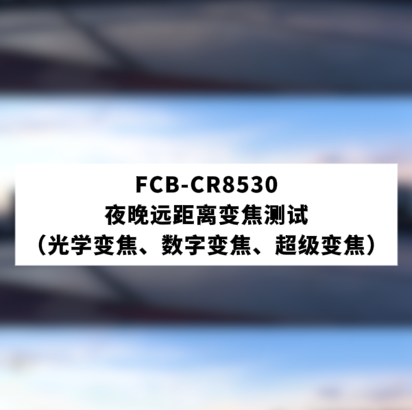 FCB-CR8530夜晚远距离变焦测试