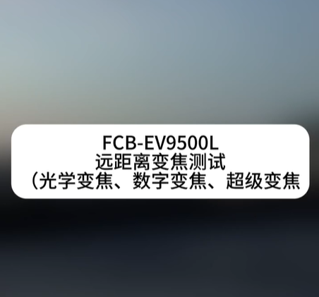 FCB-EV9500L白天远距离变焦测试